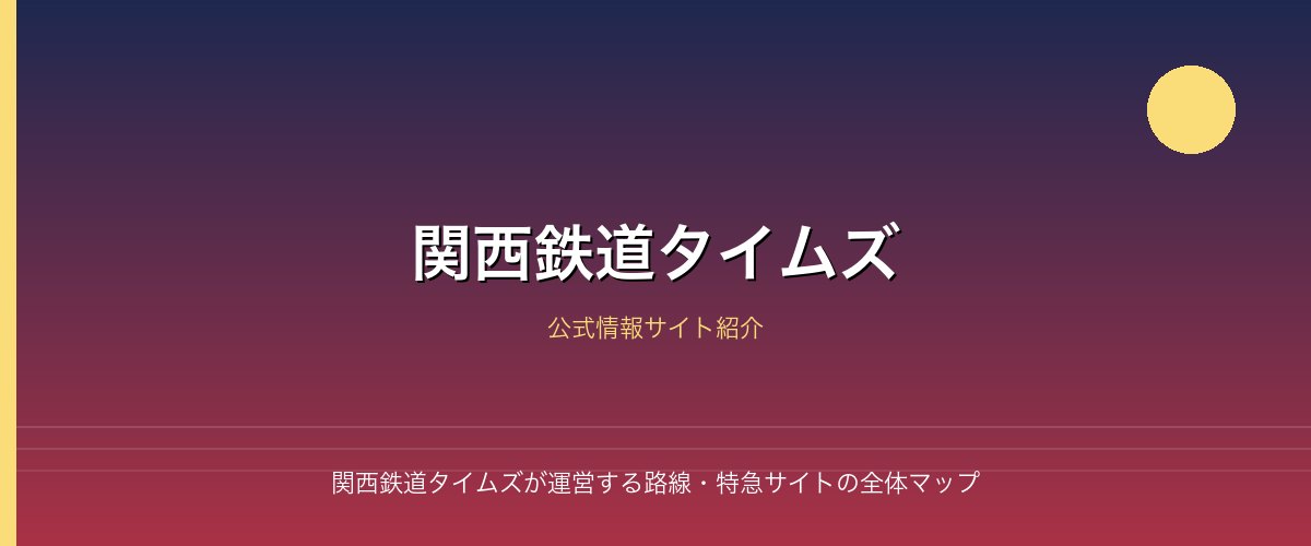 関西鉄道タイムズが運営する路線・特急サイトの全体マップ